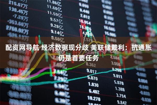 配资网导航 经济数据现分歧 美联储戴利：抗通胀仍是首要任务