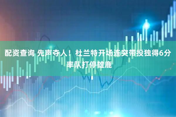 配资查询 先声夺人！杜兰特开场连突带投独得6分 率队打停雄鹿