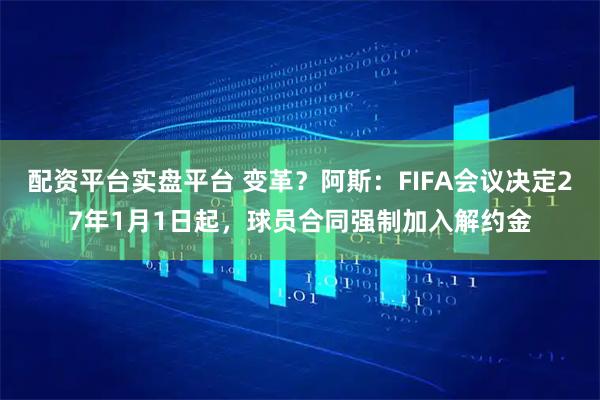 配资平台实盘平台 变革？阿斯：FIFA会议决定27年1月1日起，球员合同强制加入解约金